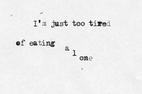 I'm just too tired of eating a l one