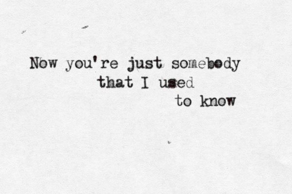 Now you're just somebody that I used to know