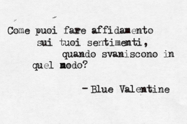 Come puoi fare affidamento sui tuoi sentimenti, quando svaniscono in quel modo? m n Blue Valentine -