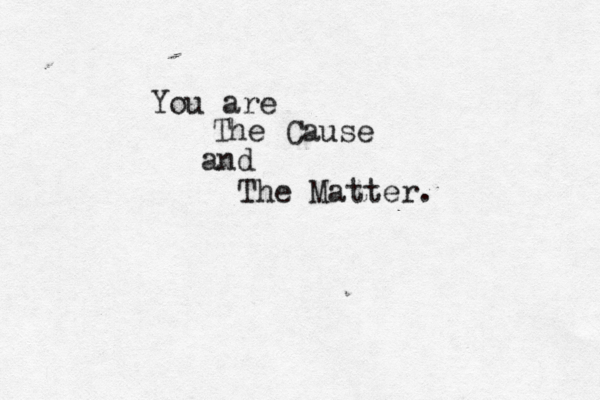 You are The Cause and The Matter.