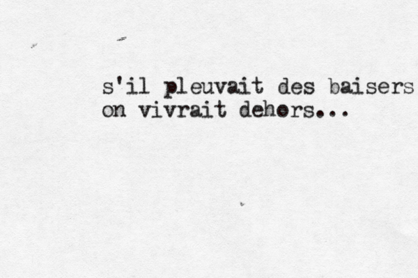 s'il pleuvait des baisers on vivrait dehors... 