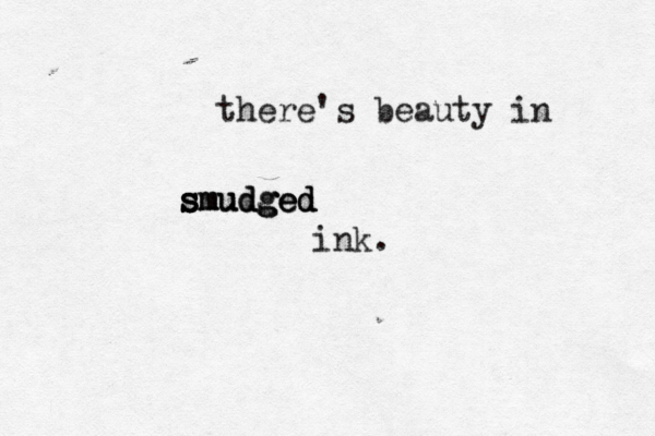 there's beauty in smudged smudged s smudged ink.
