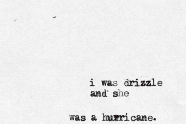 i was drizzle zz and she was a hurricane . 