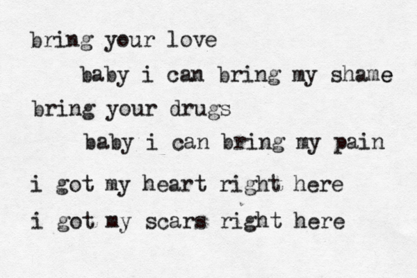 bring your love baby i can bring my shame e bring your drugs baby i can bring my pain i got my heart right here i got my scars right here 