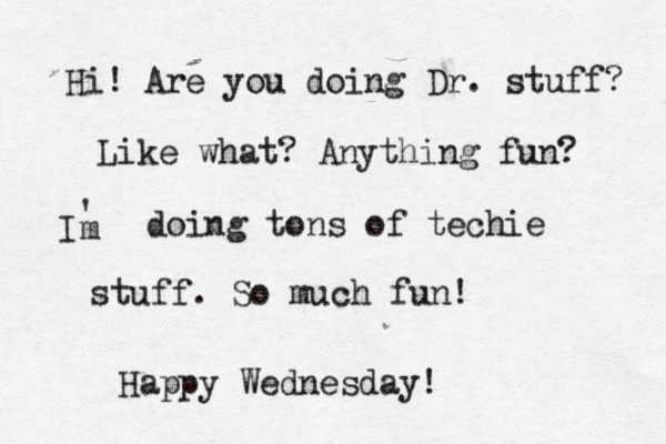 Hi! Are you doing Dr. stuff? Like what? Anything fun? Im ' doing tons of techie stuff. So much fun! Happy Wednesday!