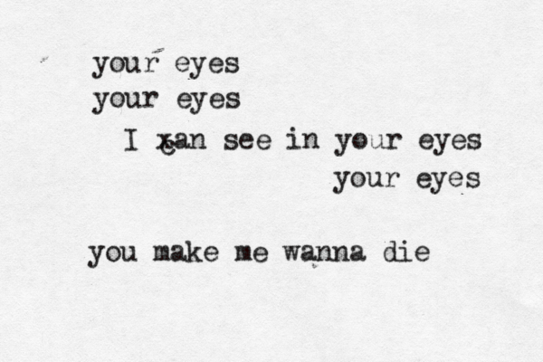your eyes your eyes I xan see in your eyes your eyes you make me wanna die c 