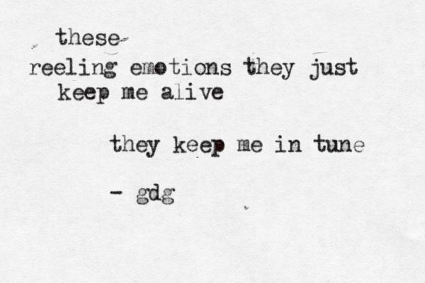 these reeling emotions they just keep me alive they keep me in tune - gdg