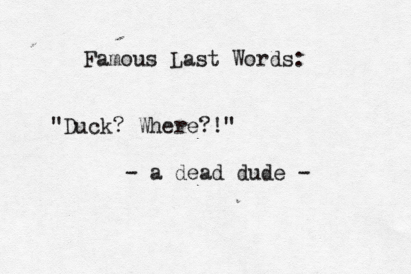 Famous Last Words: "Duck? Where?!" - a dead dude - 
