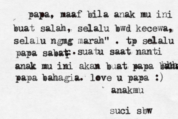 papa, maaf bila anak mu ini buat salah, selalu bwd kecewa, selalu ngmg marah" . tp selalu papa sabat r r .suatu saat nanti anak mu ini akan buat papa bahagia hhhgg papa bahagia. love u papa :) anakmu suci sbw 