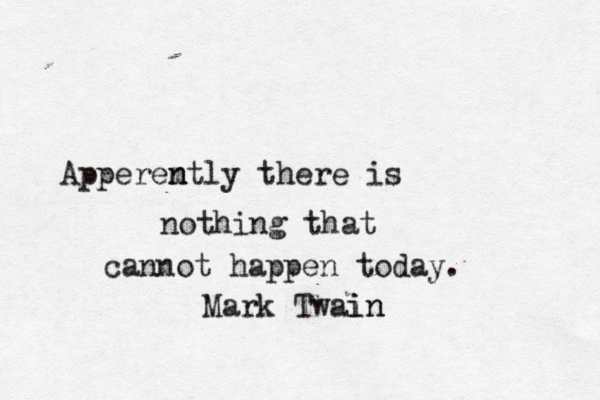 Apperem n ntly there is nothing that cannot happen today. Mark Twain n i 