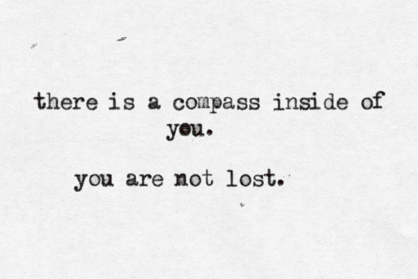 there is a compass inside of you. you are not lost. 