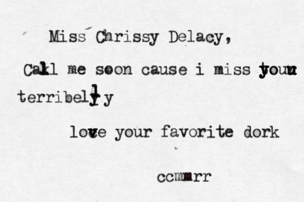 Miss Chrissy Delacy, Cakl l l me soon cause i miss to y y your u u u terribely l l l l y loc v v ve your favorite dork ccmmrr