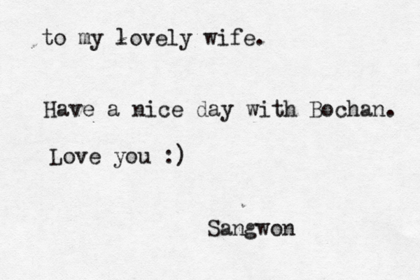 to my lovely wife. Have a nice day with Bochan. Love you :) Sangwon