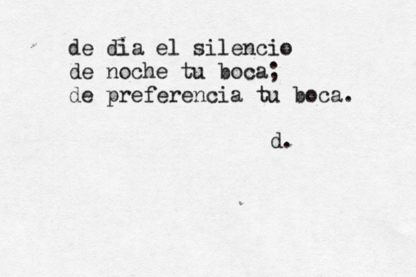 de dia el silencio de noche tu boca; de preferencia tu boca. d. 