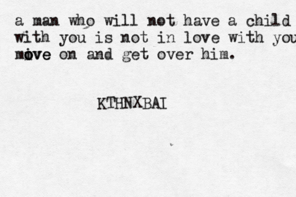 a man who will not have a child with you is not in love with you mive o o ove on and get over him . KTHNXBAI