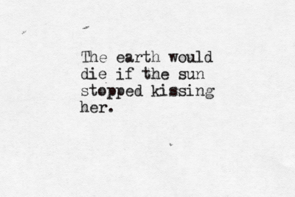 The earth would die if the sun stopped kissing her.