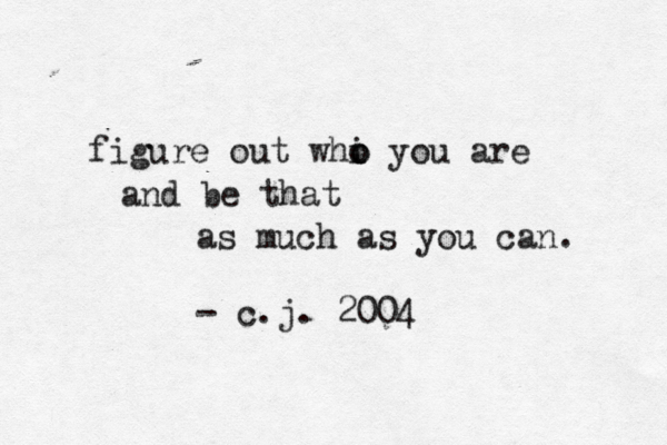figure out whi o o you are and be that as much as you can. - c.j. 2004