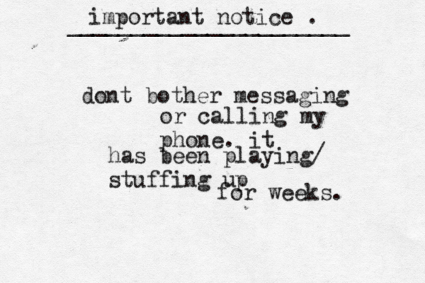 dont bother messaging or calling my phone. it has been playing/ stuffing up for weeks. important notice . ______________________ 