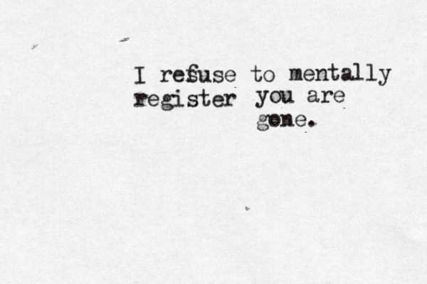 I resus f e to register mentally you are gone. 