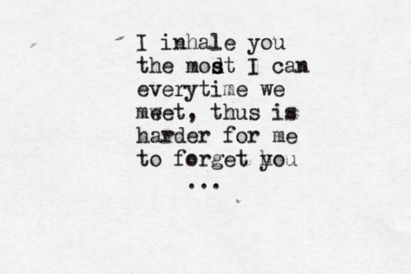 I inhale you the modt s s I can everytime we mw eet, thus is harder for me to forget h you ... 