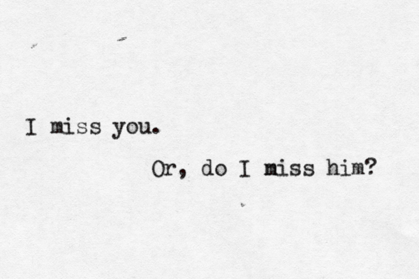 I miss you. Or, do I n miss him? 
