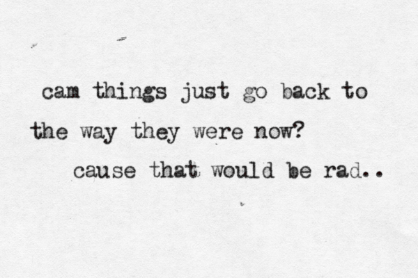 cam things just go back to the way they were now? cause that would be rad.. 