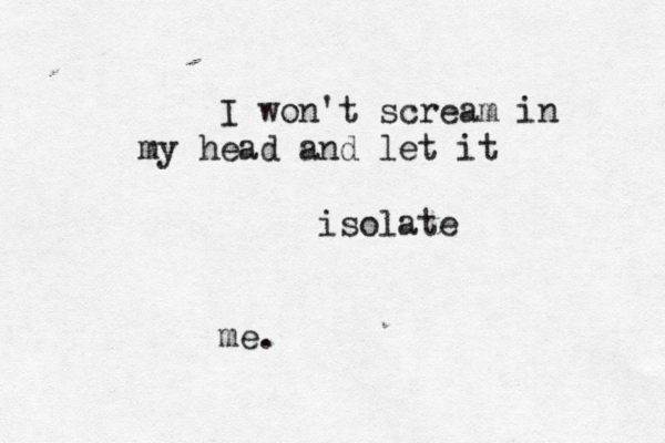 I won't scream in my head and let it isolate me.