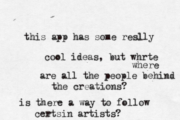 this app has some reslly cool ideas, but whrte where are all the people behind the creations? is there a way to follow certsin artists?