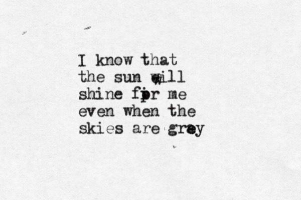 I know that the sun ei w ll shine fi p or me even when the skies are gray e e w