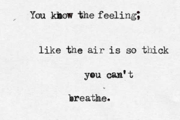 You kbow the n n feeling; like the air is so thick you can't breathe. 