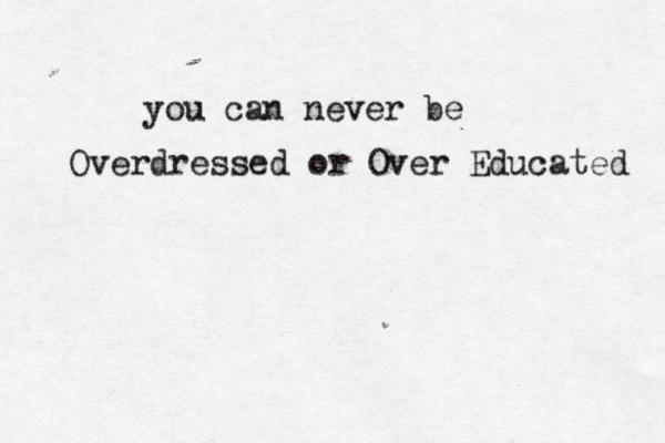 You Can Never Be TOO Overdressed or TOO Educated you can never be Overdressed or Over Educated 