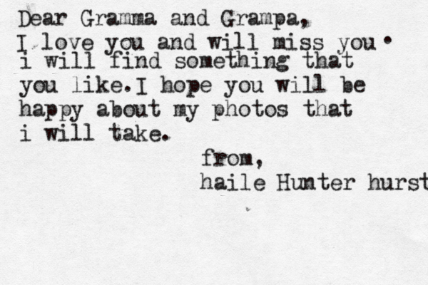Dear Gramma and Grampa, I love you and will miss you . i will find something that you like.I hope you will be happy about my photos that i will take. from, haile Hunter hurst 