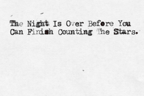 The Night Is Over Before You Can Finish Counting The Stars. 