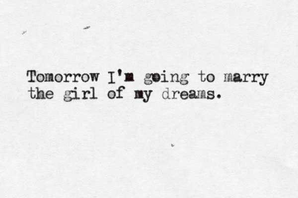 Tomorrow I'm going to marry the girl of my dreams. 