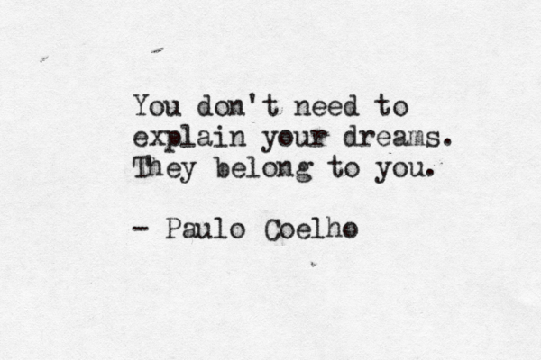You don't need to explain your dreams. They belong to you. - Paulo Coelho