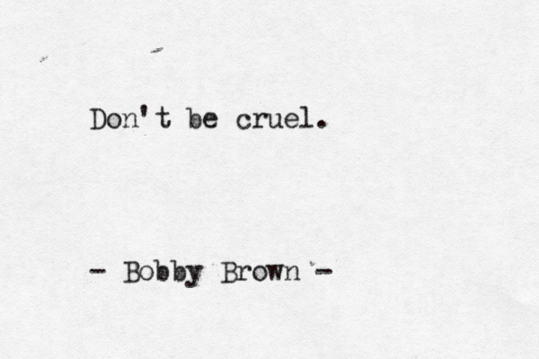 Don't be cruel. - Bobby Brown -