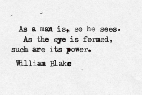 As a man is, so he sees . As the eye is formed , such are its power. William Blakr e e e 