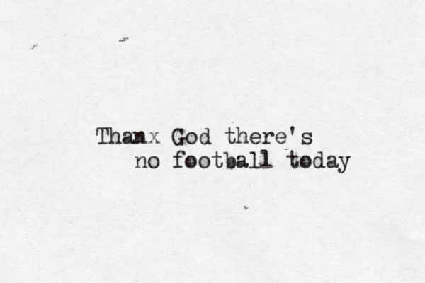 Thanx God there's no football today 