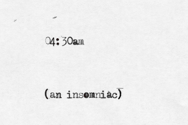 04:30am (an insomniac) ) ) ) 