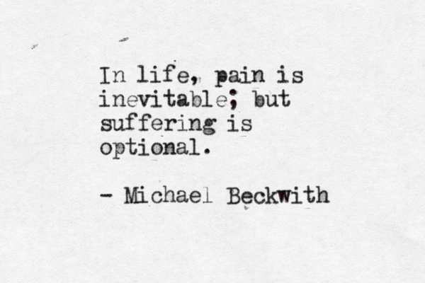 In life, pain is inevitable; but suffering is optional. - Michael Beckwith 