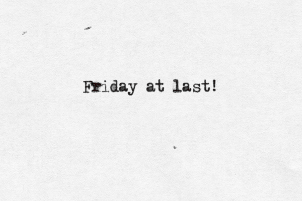 Friday at last! 