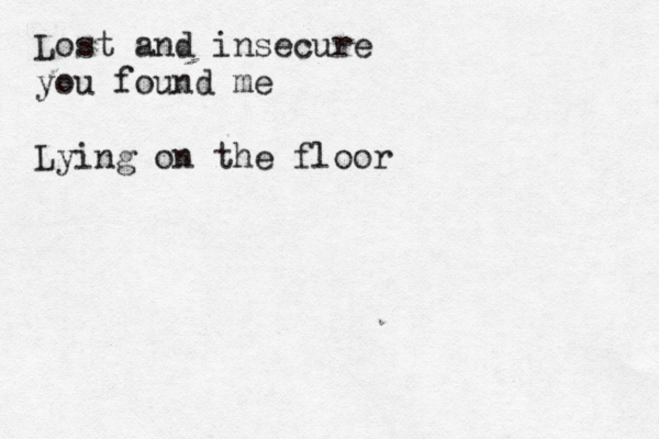 Lost and insecure you found me Lying on the floor