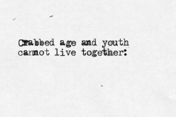 Crabbed age and youth cannot live together:
