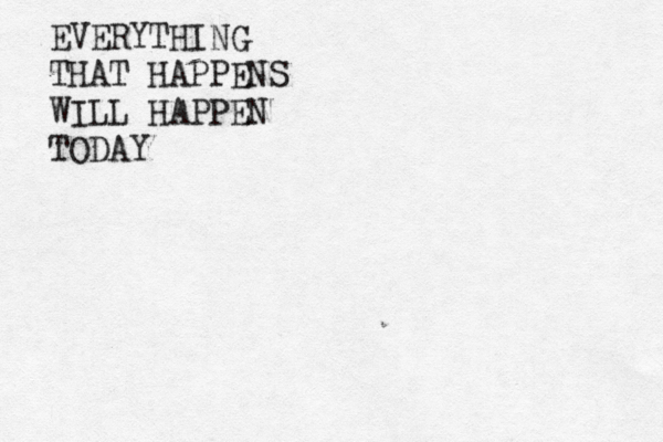 EVERYTHING THAT HAPPENS WILL HAPPEN TODAY