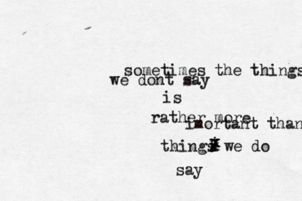 sometimes the things we dont say is rather more imortant than things we do say j k x x x 