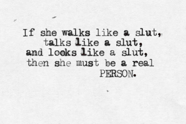 If she walks like a slut, talks like a slut, and looks like a slut, then she must be a real PERSON. 