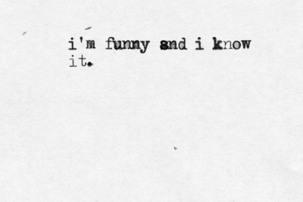 i'm funny s and i know it.