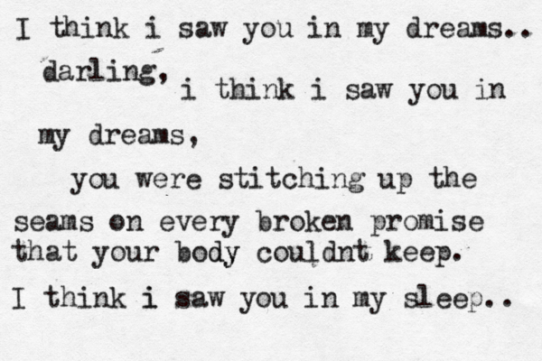 I think i saw you in my dreams.. darling, i think i saw you in my dreams, you were stitching up the seams on every broken promise that your body dy couldnt keep. I think i i saw you in my sleep.. 