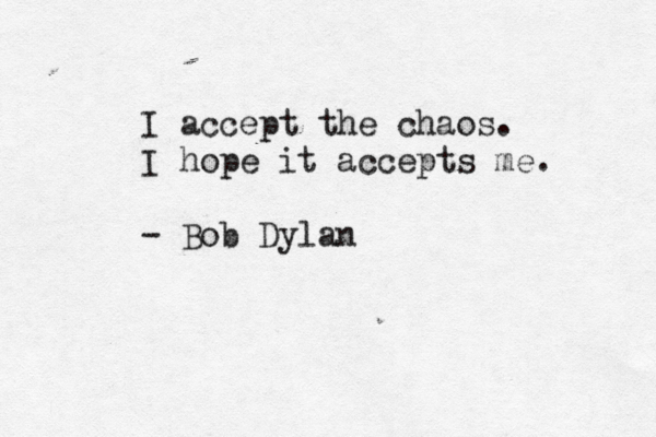 I accept the chaos. I hope it accepts me. - Bob Dylan