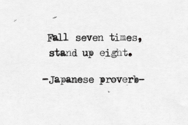 Fall seven times, stand up eight. Japanese proverb- - 
